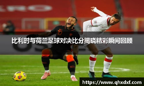 比利时与荷兰足球对决比分揭晓精彩瞬间回顾