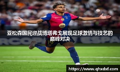 亚松森国民迎战博塔弗戈展现足球激情与技艺的巅峰对决